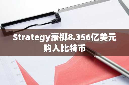 Strategy豪掷8.356亿美元购入比特币