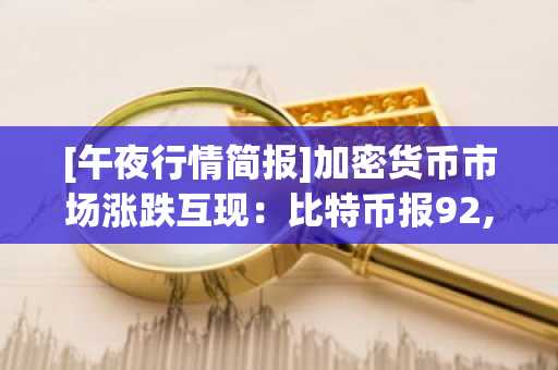 [午夜行情简报]加密货币市场涨跌互现：比特币报92,224美元，以太坊报3,066美元
