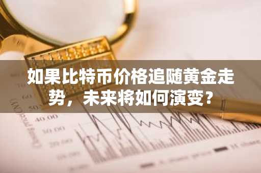 如果比特币价格追随黄金走势，未来将如何演变？