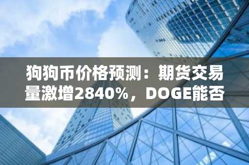 狗狗币价格预测：期货交易量激增2840%，DOGE能否迎来新突破？