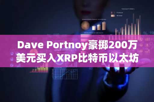 Dave Portnoy豪掷200万美元买入XRP比特币以太坊