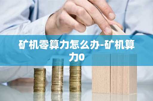矿机零算力怎么办-矿机算力0