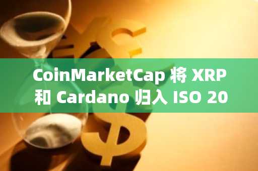 CoinMarketCap 将 XRP 和 Cardano 归入 ISO 20022 代币类别