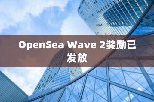 OpenSea Wave 2奖励已发放