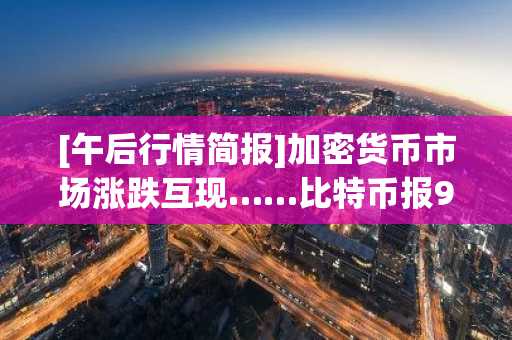 [午后行情简报]加密货币市场涨跌互现……比特币报90,800美元，以太坊报3,031美元