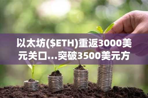 以太坊($ETH)重返3000美元关口…突破3500美元方为趋势反转关键