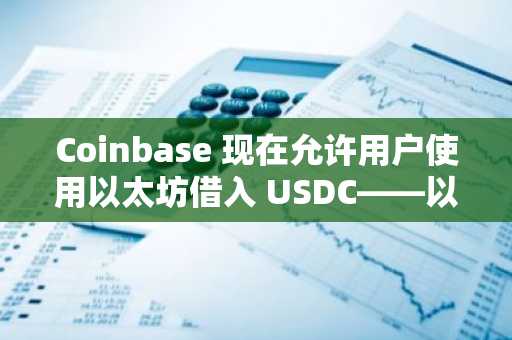 Coinbase 现在允许用户使用以太坊借入 USDC——以下是这项新借贷功能的含义