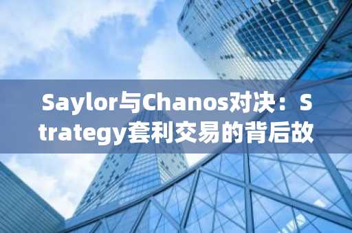 Saylor与Chanos对决：Strategy套利交易的背后故事