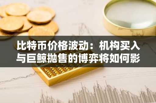比特币价格波动：机构买入与巨鲸抛售的博弈将如何影响2025年11月市场？