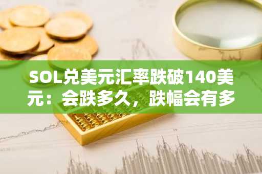 SOL兑美元汇率跌破140美元：会跌多久，跌幅会有多大？