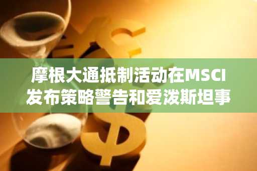 摩根大通抵制活动在MSCI发布策略警告和爱泼斯坦事件再度引发众怒后爆发——GameStop 2.0？