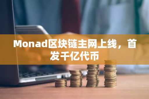Monad区块链主网上线，首发千亿代币