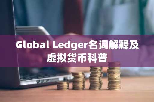 Global Ledger名词解释及虚拟货币科普