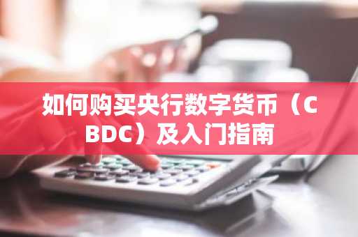 如何购买央行数字货币（CBDC）及入门指南