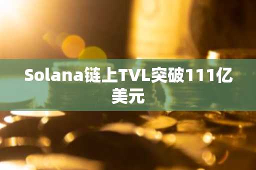 Solana链上TVL突破111亿美元