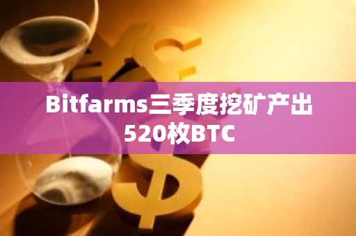 Bitfarms三季度挖矿产出520枚BTC