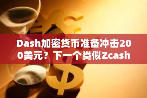 Dash加密货币准备冲击200美元？下一个类似Zcash的加密货币会是它吗？