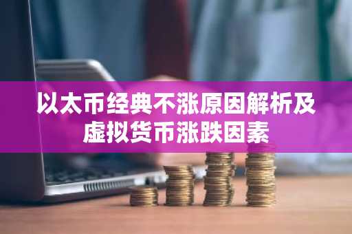 以太币经典不涨原因解析及虚拟货币涨跌因素