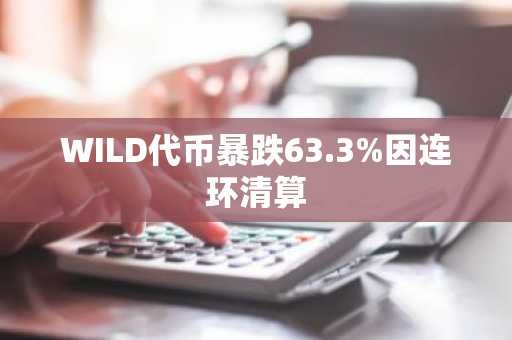 WILD代币暴跌63.3%因连环清算
