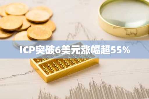 ICP突破6美元涨幅超55%