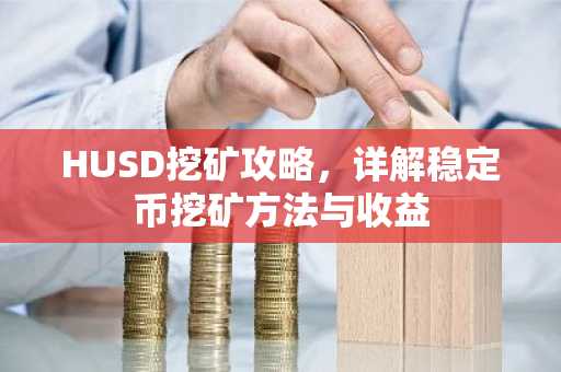 HUSD挖矿攻略，详解稳定币挖矿方法与收益