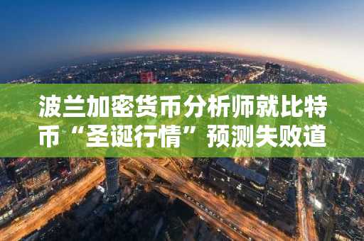 波兰加密货币分析师就比特币“圣诞行情”预测失败道歉