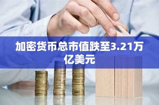 加密货币总市值跌至3.21万亿美元