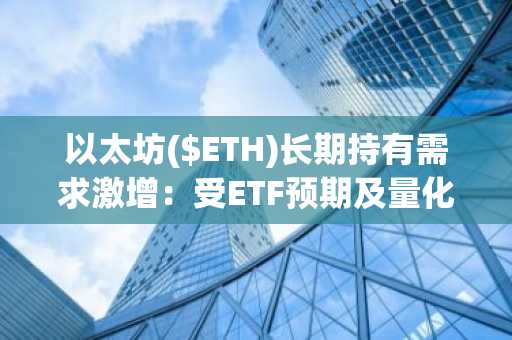 以太坊($ETH)长期持有需求激增：受ETF预期及量化紧缩结束推动，价格反弹11%