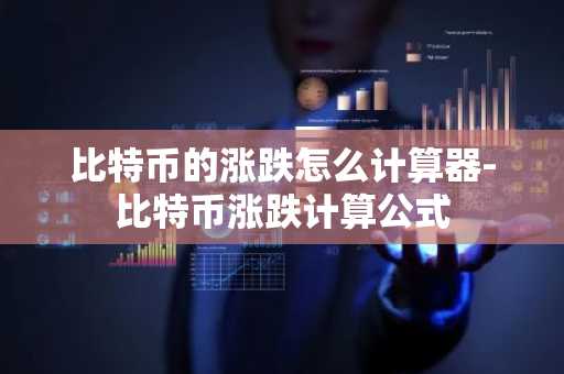 比特币的涨跌怎么计算器-比特币涨跌计算公式