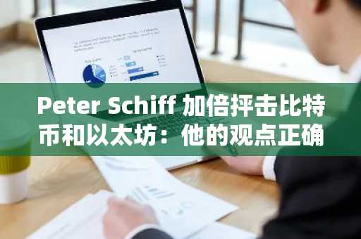 Peter Schiff 加倍抨击比特币和以太坊：他的观点正确吗？