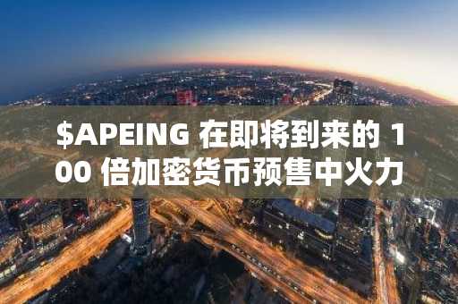 $APEING 在即将到来的 100 倍加密货币预售中火力全开，FARTCOIN 和 PEPE 也加入战局