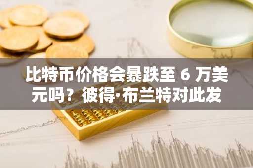 比特币价格会暴跌至 6 万美元吗？彼得·布兰特对此发表了看法。
