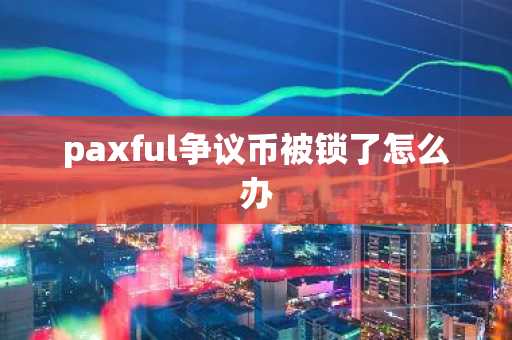 paxful争议币被锁了怎么办