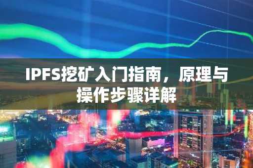IPFS挖矿入门指南，原理与操作步骤详解