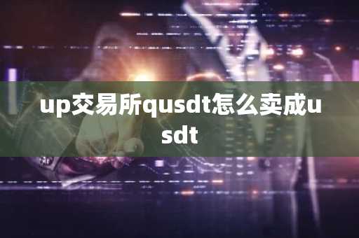 up交易所qusdt怎么卖成usdt