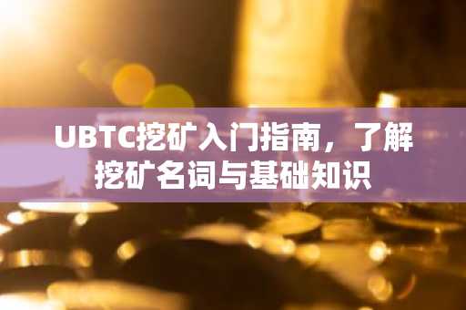 UBTC挖矿入门指南，了解挖矿名词与基础知识