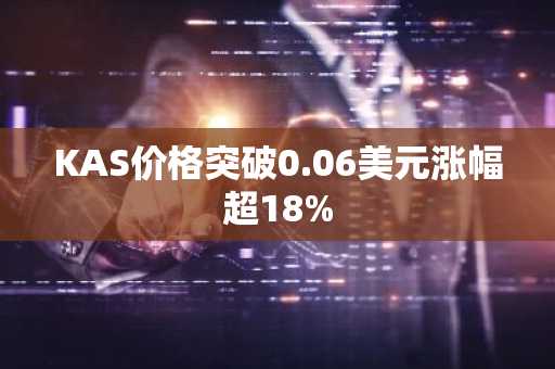 KAS价格突破0.06美元涨幅超18%