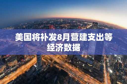 美国将补发8月营建支出等经济数据