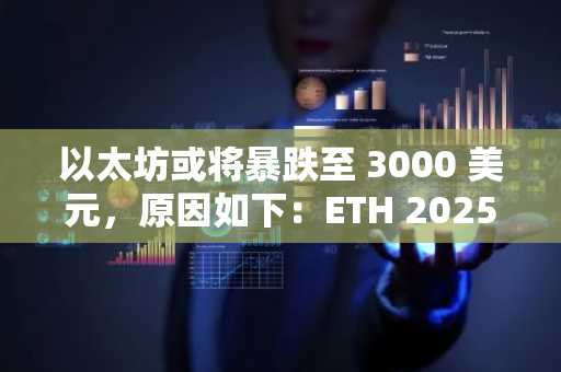 以太坊或将暴跌至 3000 美元，原因如下：ETH 2025 年年初至今涨幅或转负