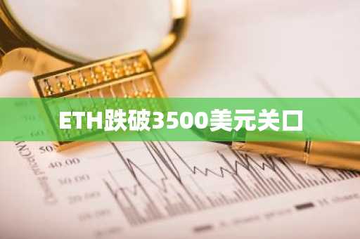 ETH跌破3500美元关口