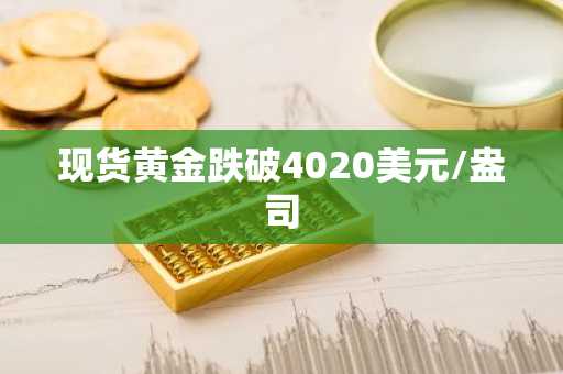 现货黄金跌破4020美元/盎司