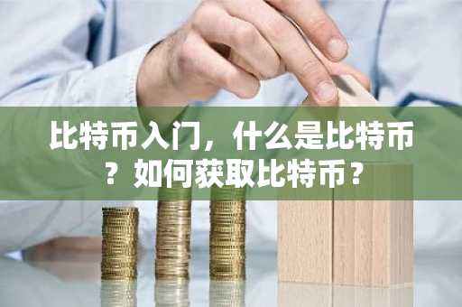 比特币入门，什么是比特币？如何获取比特币？