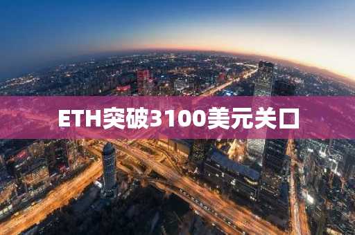 ETH突破3100美元关口