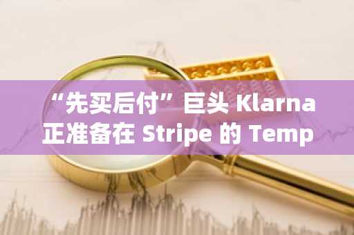 “先买后付”巨头 Klarna 正准备在 Stripe 的 Tempo Chain 上推出稳定币。