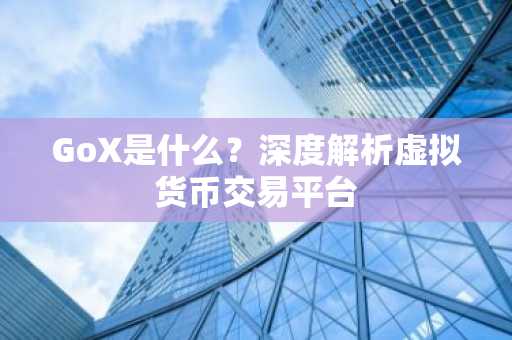 GoX是什么？深度解析虚拟货币交易平台