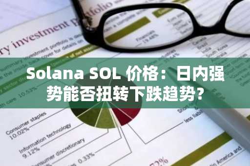 Solana SOL 价格：日内强势能否扭转下跌趋势？