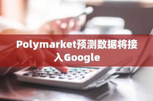 Polymarket预测数据将接入Google