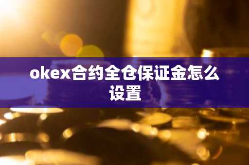 okex合约全仓保证金怎么设置