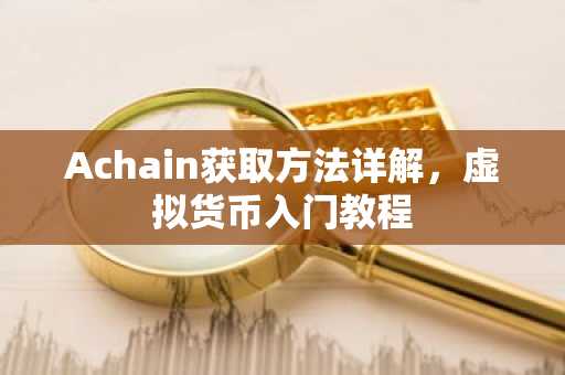 Achain获取方法详解，虚拟货币入门教程