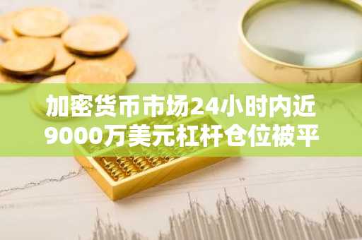 加密货币市场24小时内近9000万美元杠杆仓位被平仓，空头占比79%